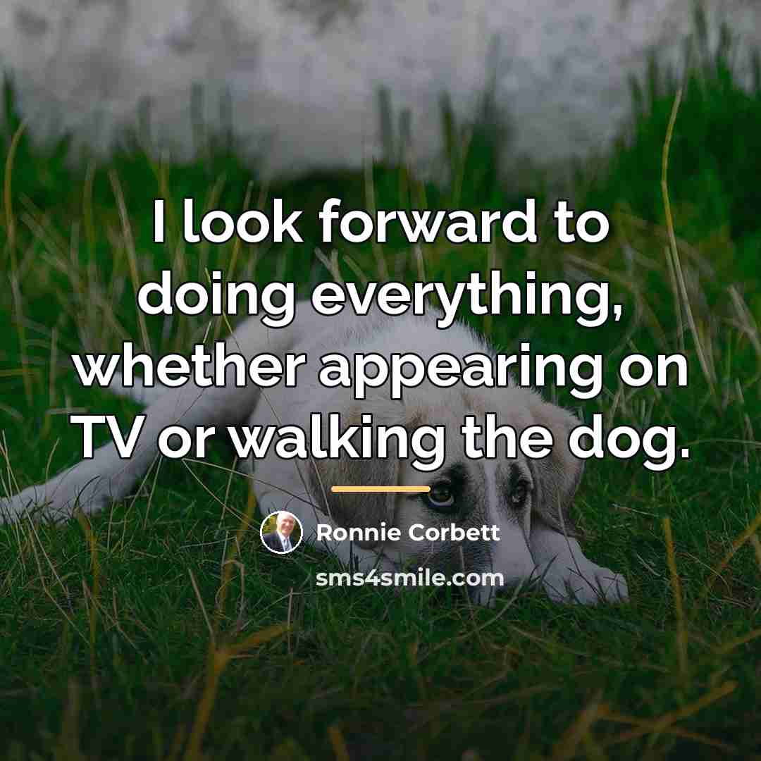 “I look forward to doing everything, whether appearing on TV…” quote by Ronnie Corbett