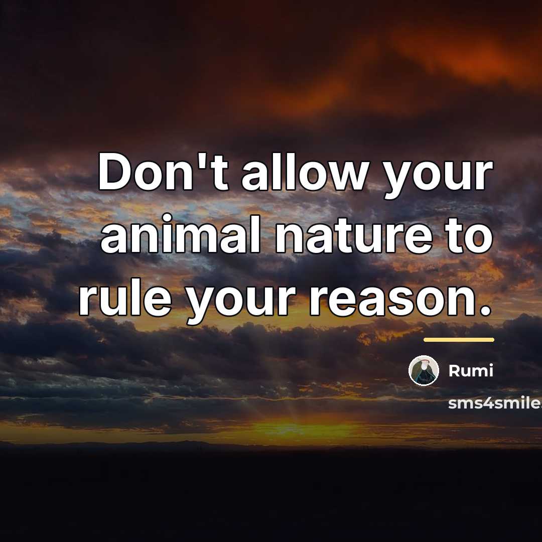 “Don't allow your animal nature to rule your reason.…” quote by Rumi