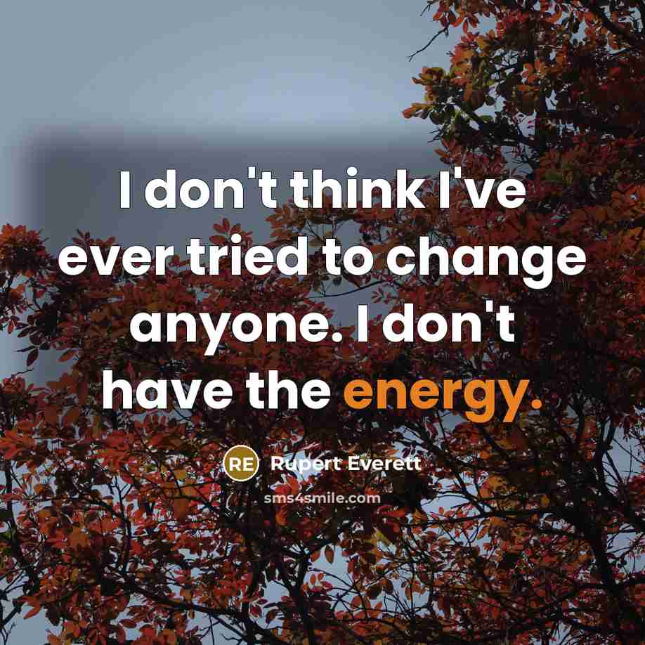 “I don't think I've ever tried to change anyone. I don't have the energy.” quote by Rupert Everett
