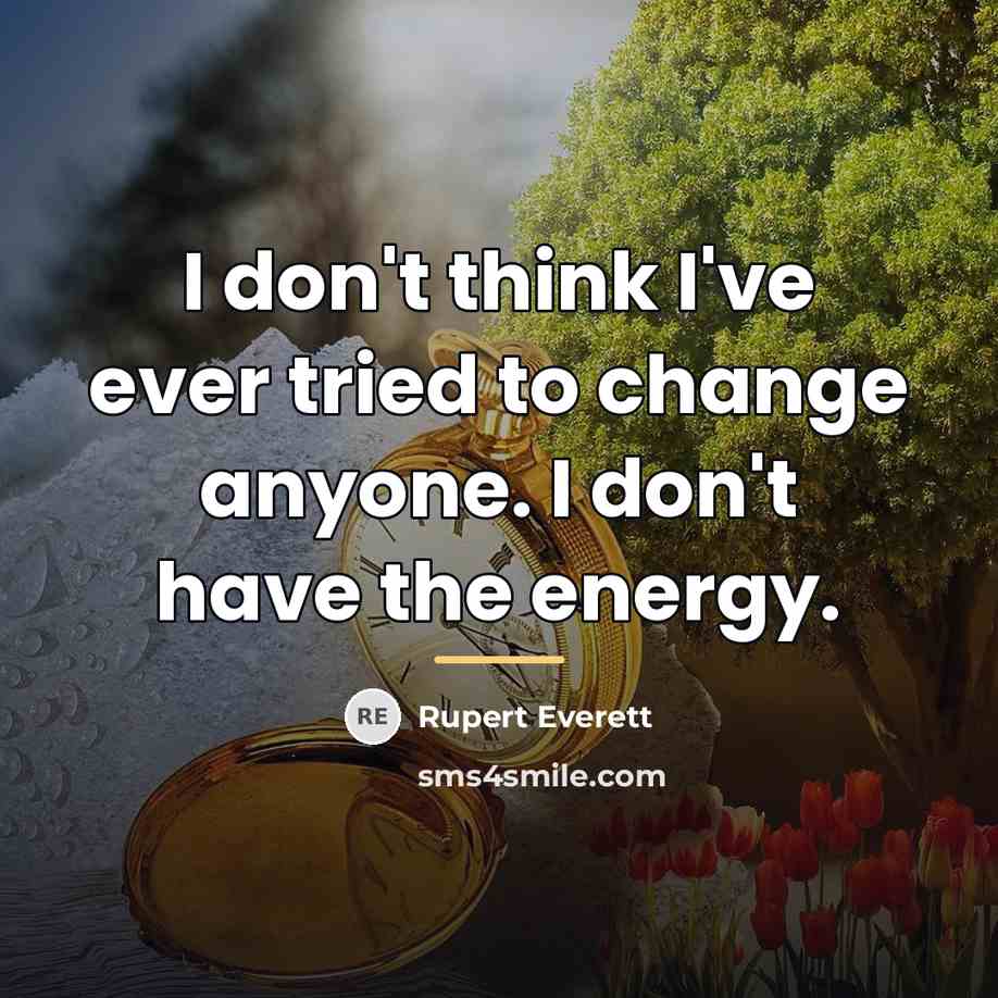 “I don't think I've ever tried to change anyone. I…” quote by Rupert Everett