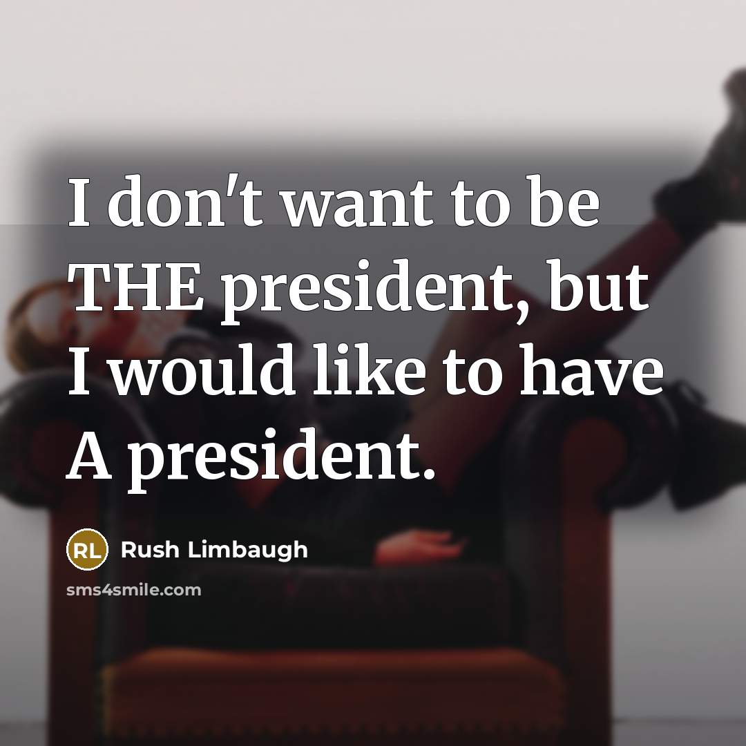 “I don't want to be THE president, but I would…” quote by Rush Limbaugh
