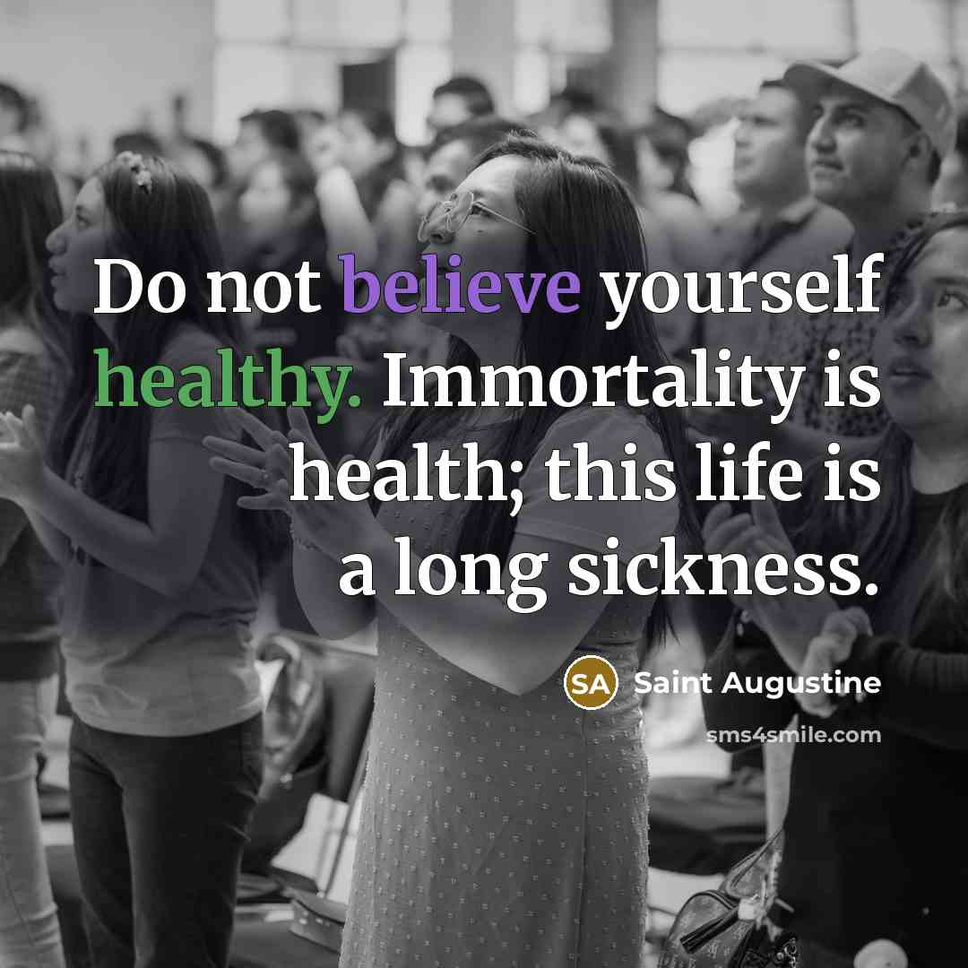 “Do not believe yourself healthy. Immortality is health; this life…” quote by Saint Augustine