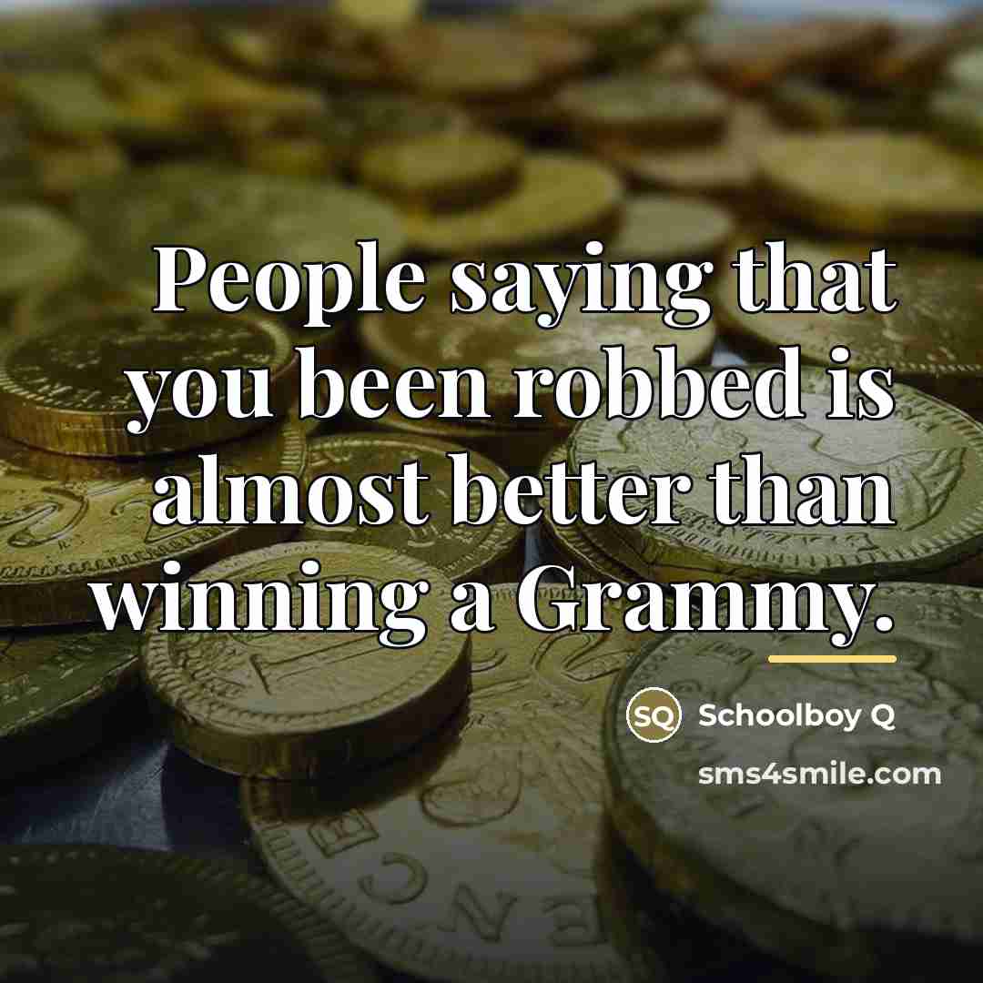 “People saying that you been robbed is almost better than…” quote by Schoolboy Q
