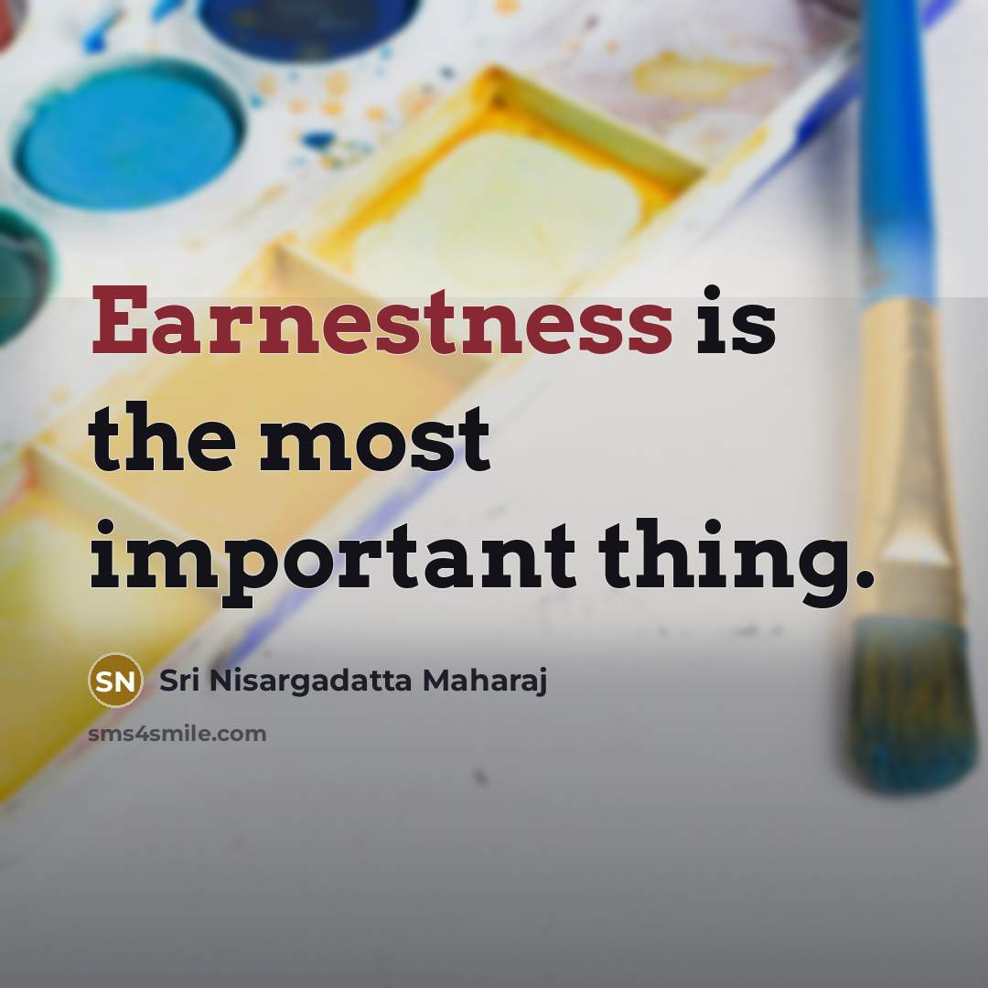 “Earnestness is the most important thing.…” quote by Sri Nisargadatta Maharaj