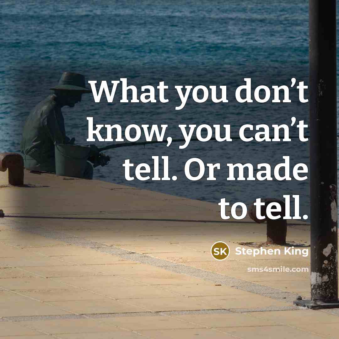 “What you don’t know, you can’t tell. Or made to…” quote by Stephen King