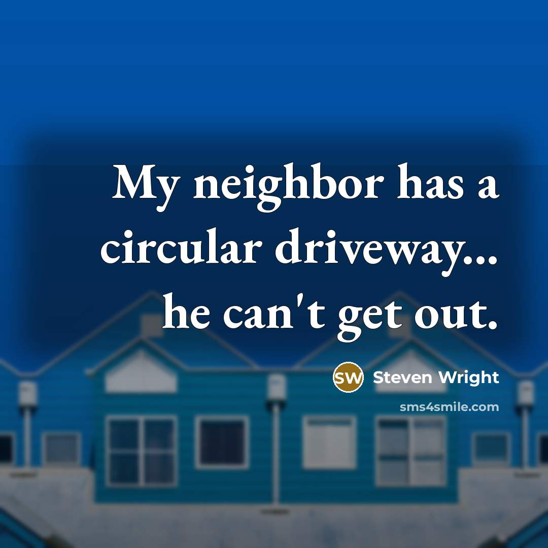 “My neighbor has a circular driveway... he can't get out.” quote by Steven Wright