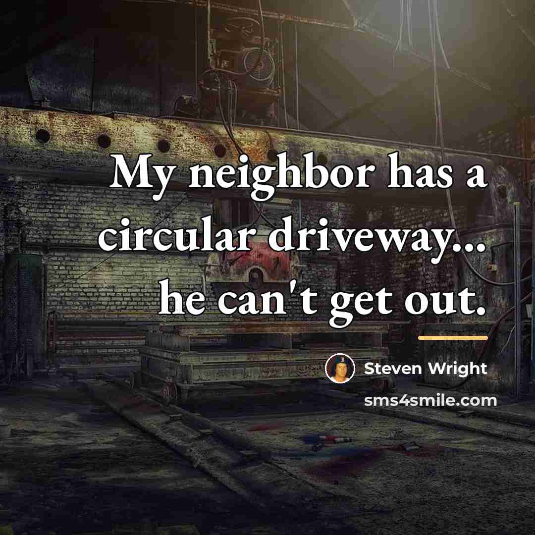 “My neighbor has a circular driveway... he can't get out.…” quote by Steven Wright