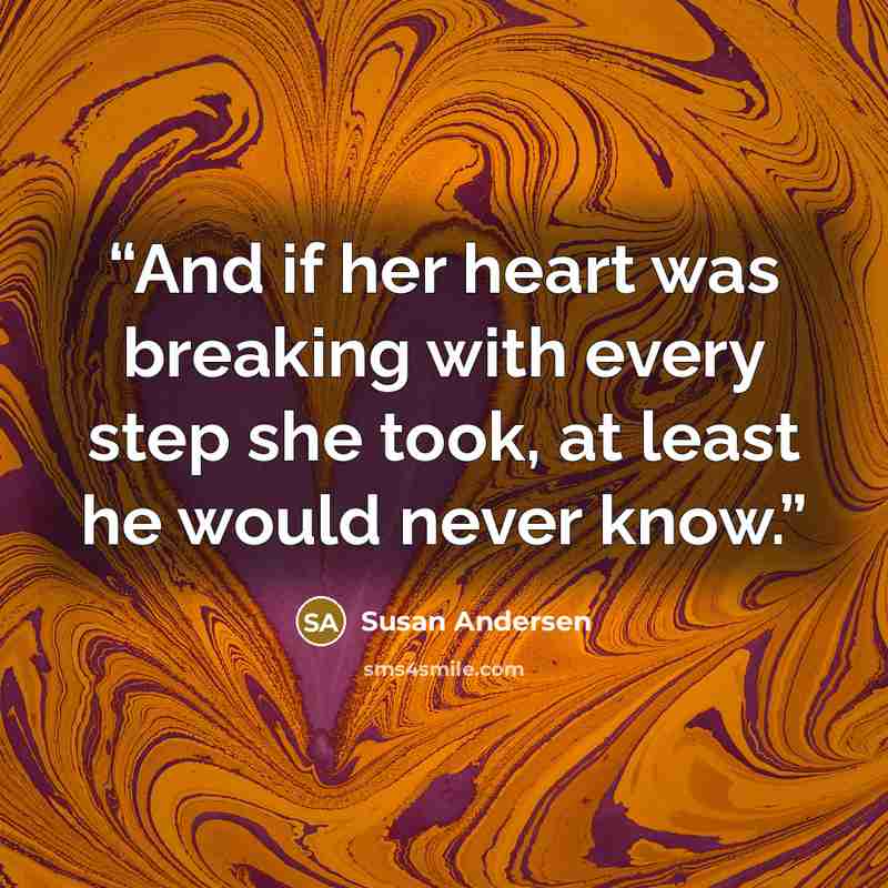 “And if her heart was breaking with every step she took, at least he would never know.” quote by Susan Andersen