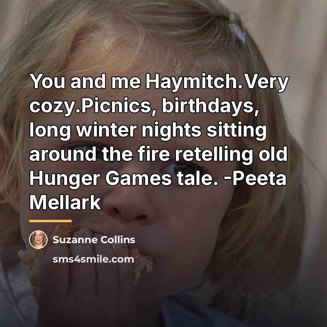 “You and me Haymitch.Very cozy.Picnics, birthdays, long winter nights sitting…” quote by Suzanne Collins