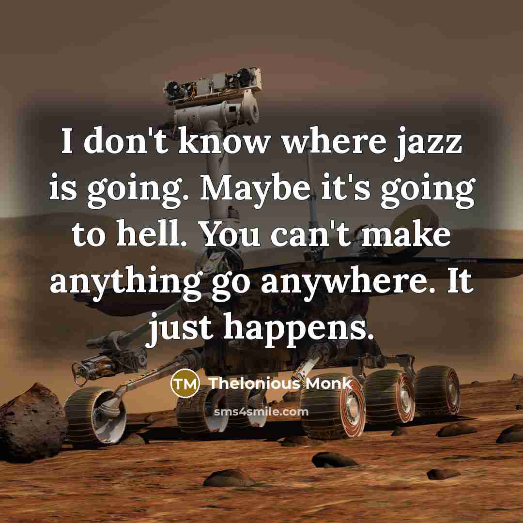 “I don't know where jazz is going. Maybe it's going…” quote by Thelonious Monk