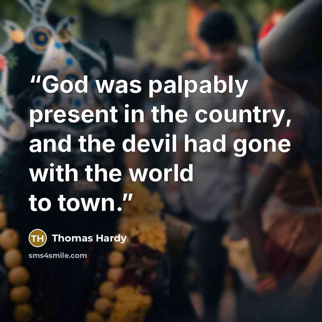 “God was palpably present in the country, and the devil had gone with the world to town.” quote by Thomas Hardy