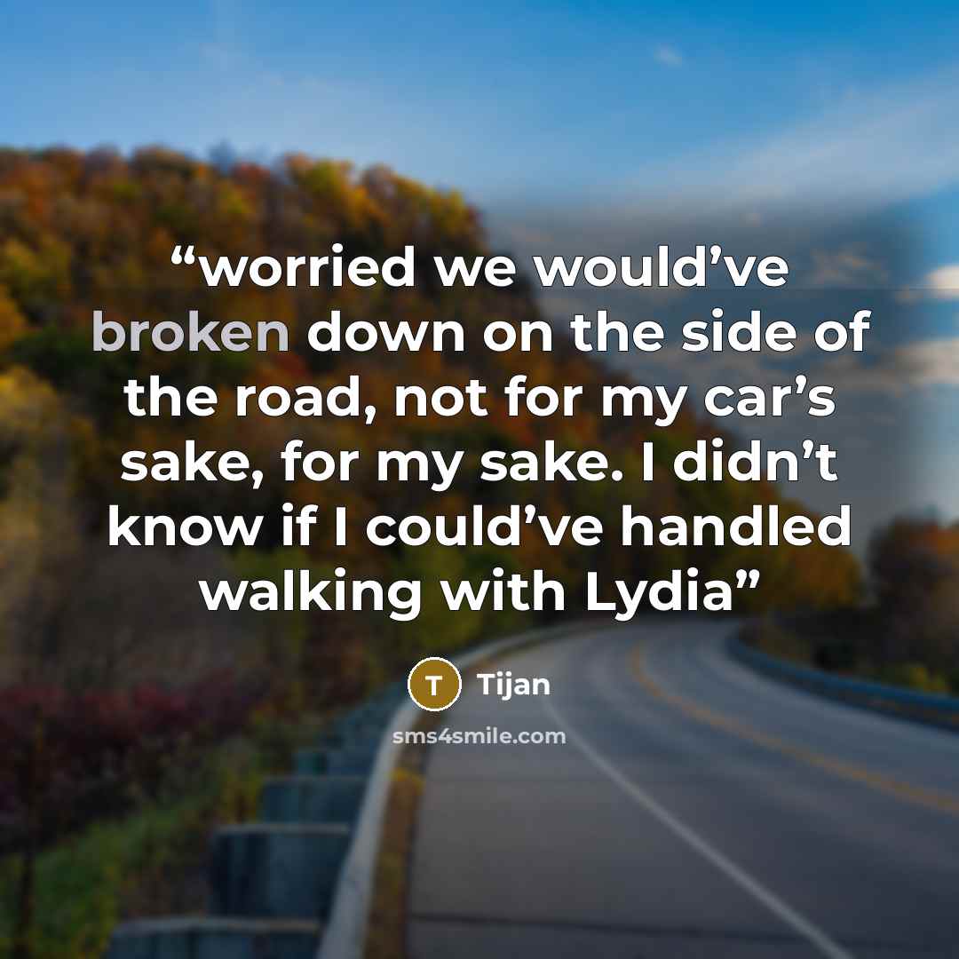 “worried we would’ve broken down on the side of the road, not for my car’s sake, for my sake. I didn’t know if I could’ve handled walking with Lydia” quote by Tijan
