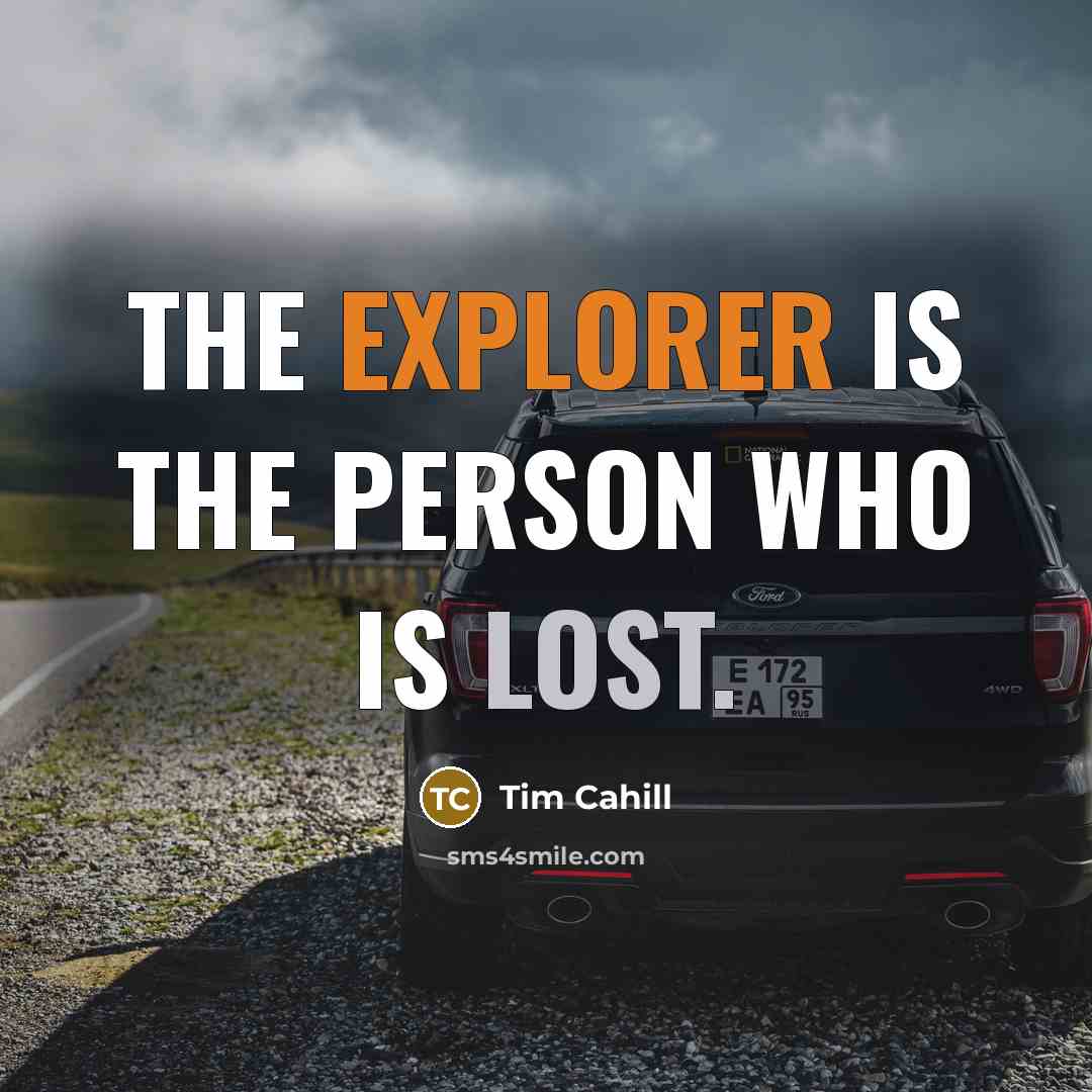 “The explorer is the person who is lost.” quote by Tim Cahill