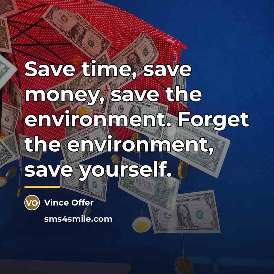 “Save time, save money, save the environment. Forget the environment,…” quote by Vince Offer
