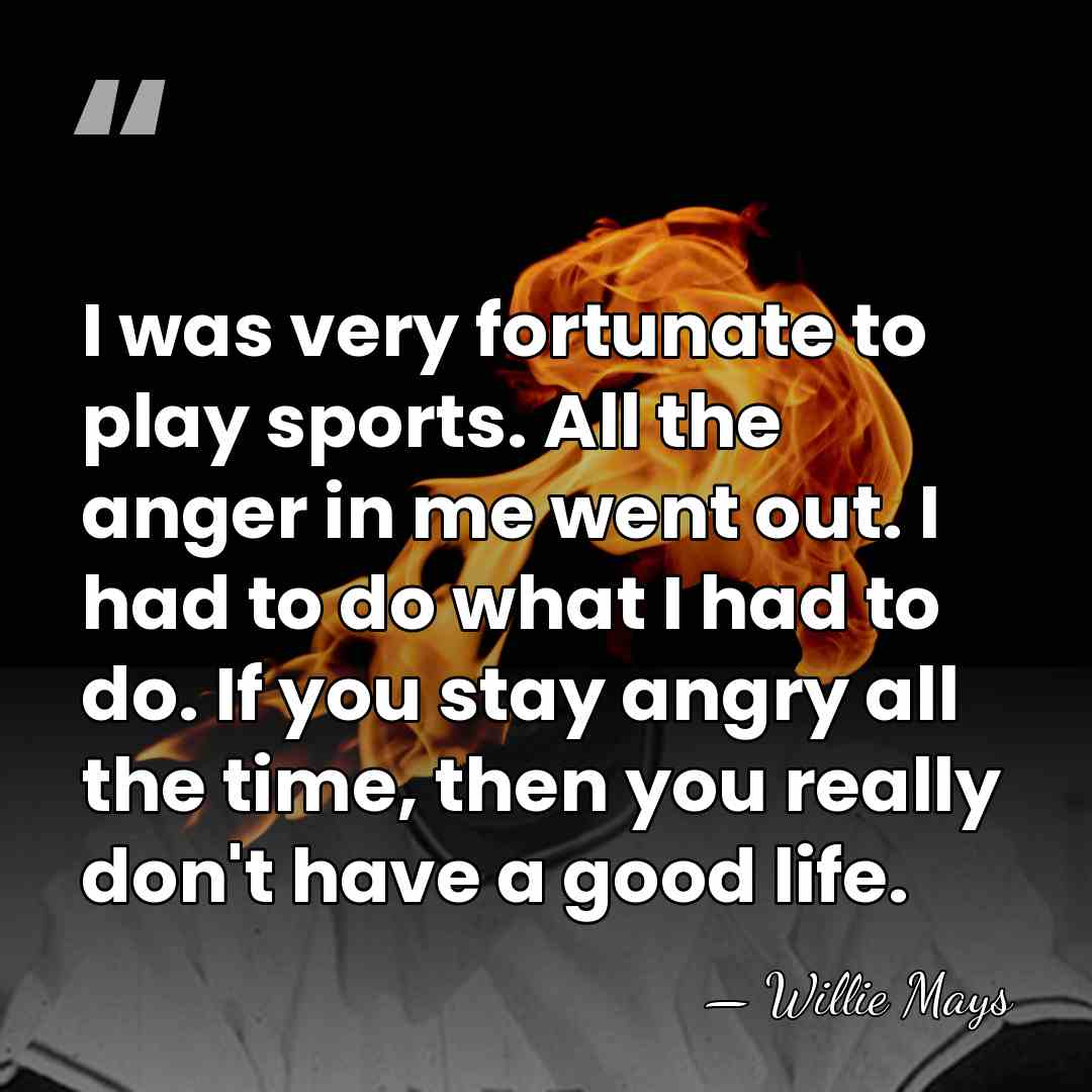 I was very fortunate to play sports. All the anger in me&hellip; - Willie Mays