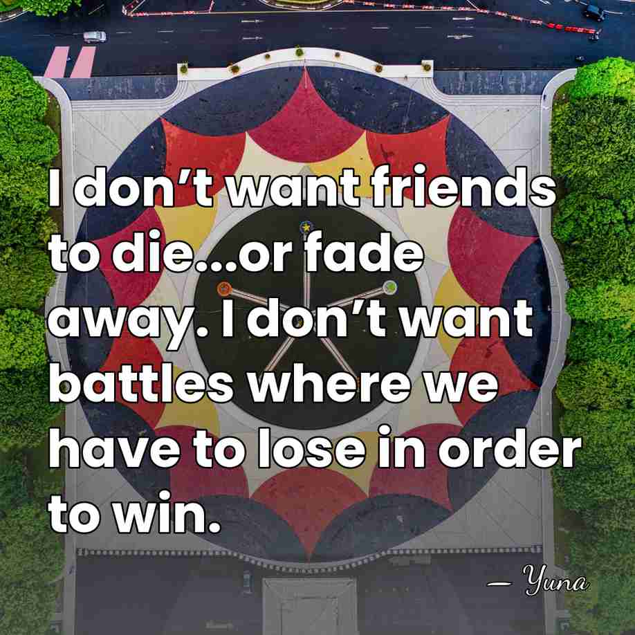 I don’t want friends to die...or fade away. I don’t want battles&hellip; - Yuna