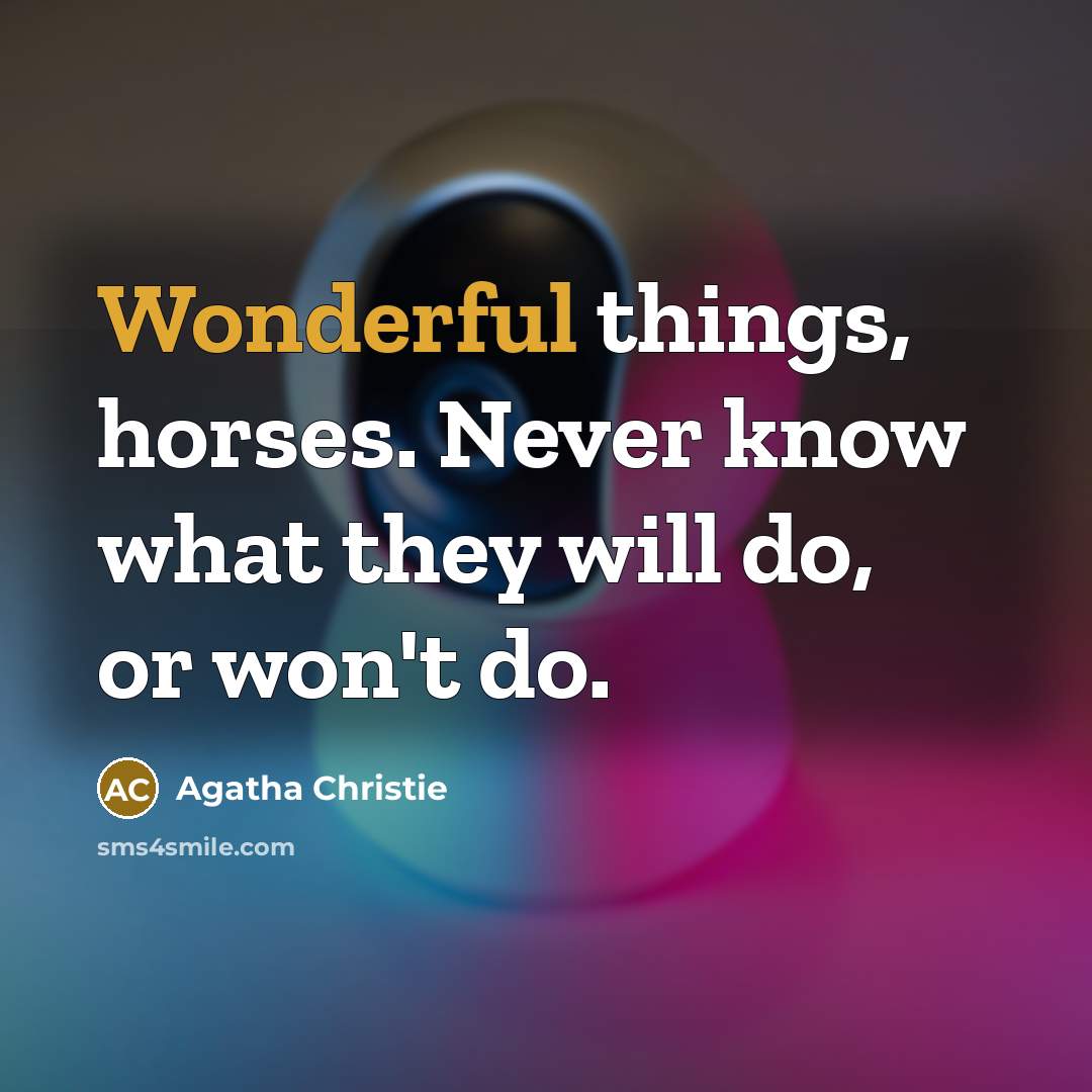 “Wonderful things, horses. Never know what they will do, or…” quote by Agatha Christie