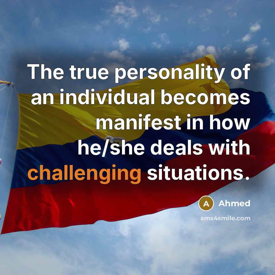 “The true personality of an individual becomes manifest in how he/she deals with challenging situations.” quote by Ahmed