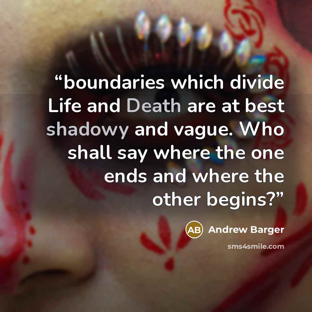 “boundaries which divide Life and Death are at best shadowy and vague. Who shall say where the one ends and where the other begins?” quote by Andrew Barger