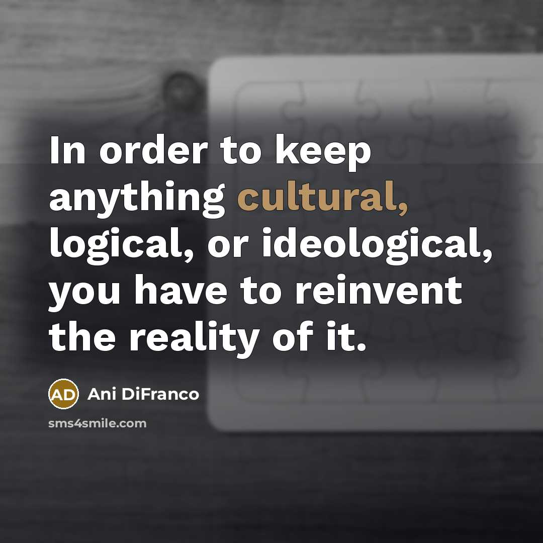 “In order to keep anything cultural, logical, or ideological, you…” quote by Ani DiFranco