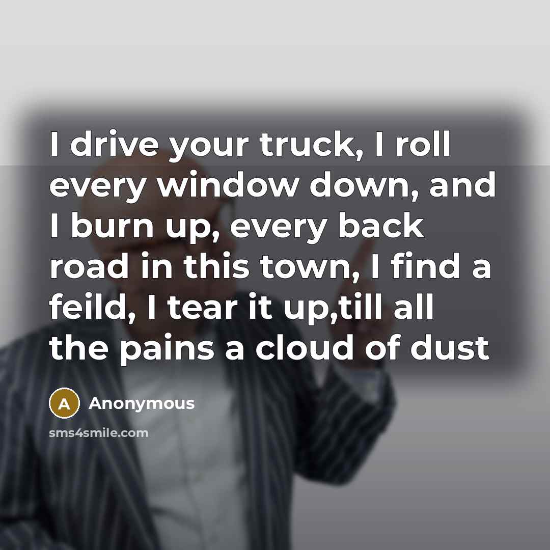 “I drive your truck, I roll every window down, and…” quote by Anonymous