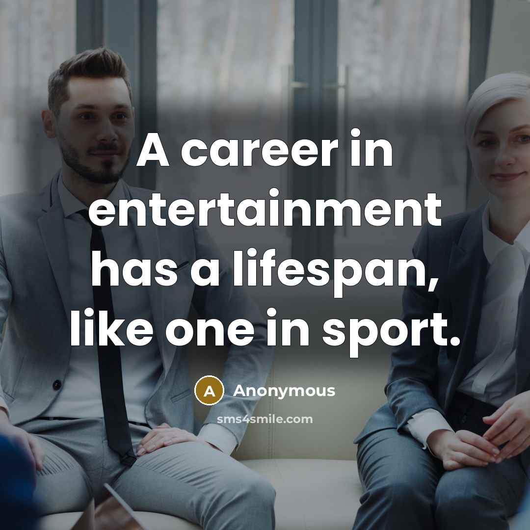 “A career in entertainment has a lifespan, like one in…” quote by Anonymous