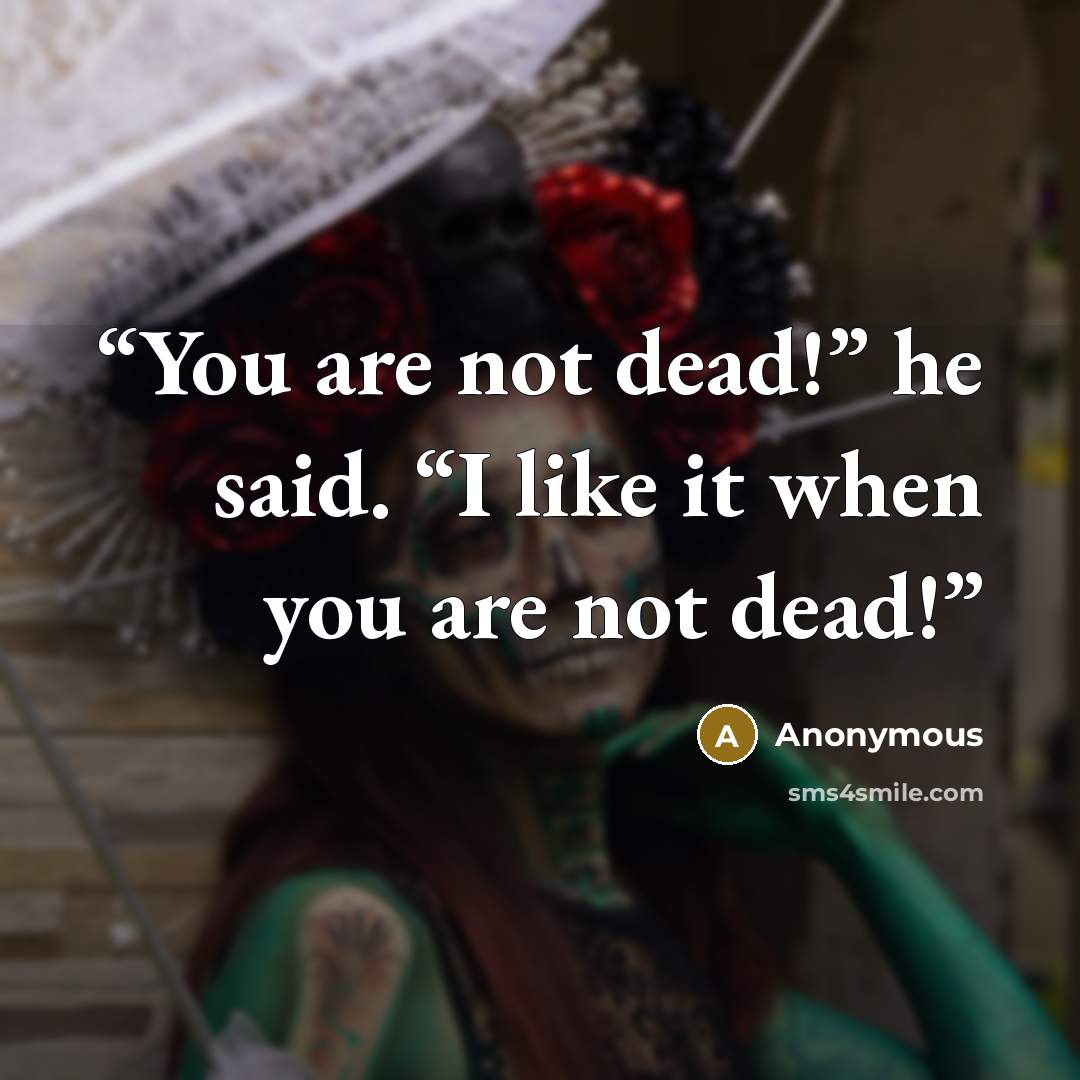 “You are not dead!” he said. “I like it when you are not dead!” quote by Anonymous