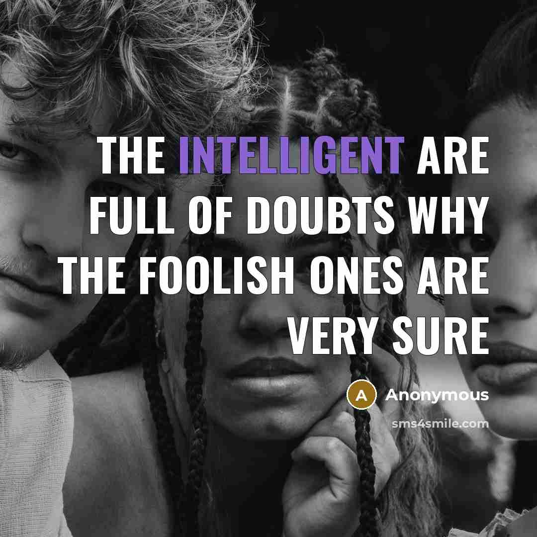 “The intelligent are full of doubts why the foolish ones…” quote by Anonymous