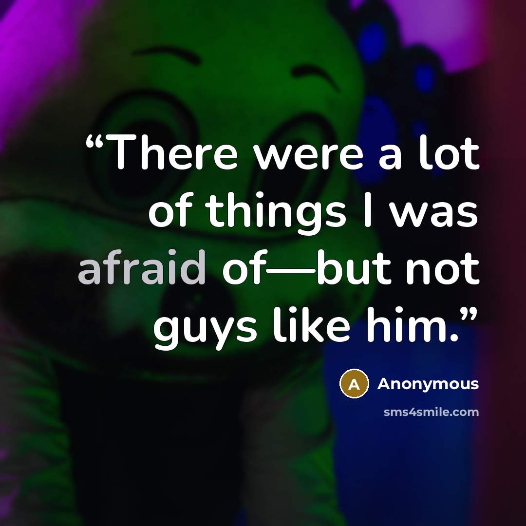 “There were a lot of things I was afraid of—but not guys like him.” quote by Anonymous