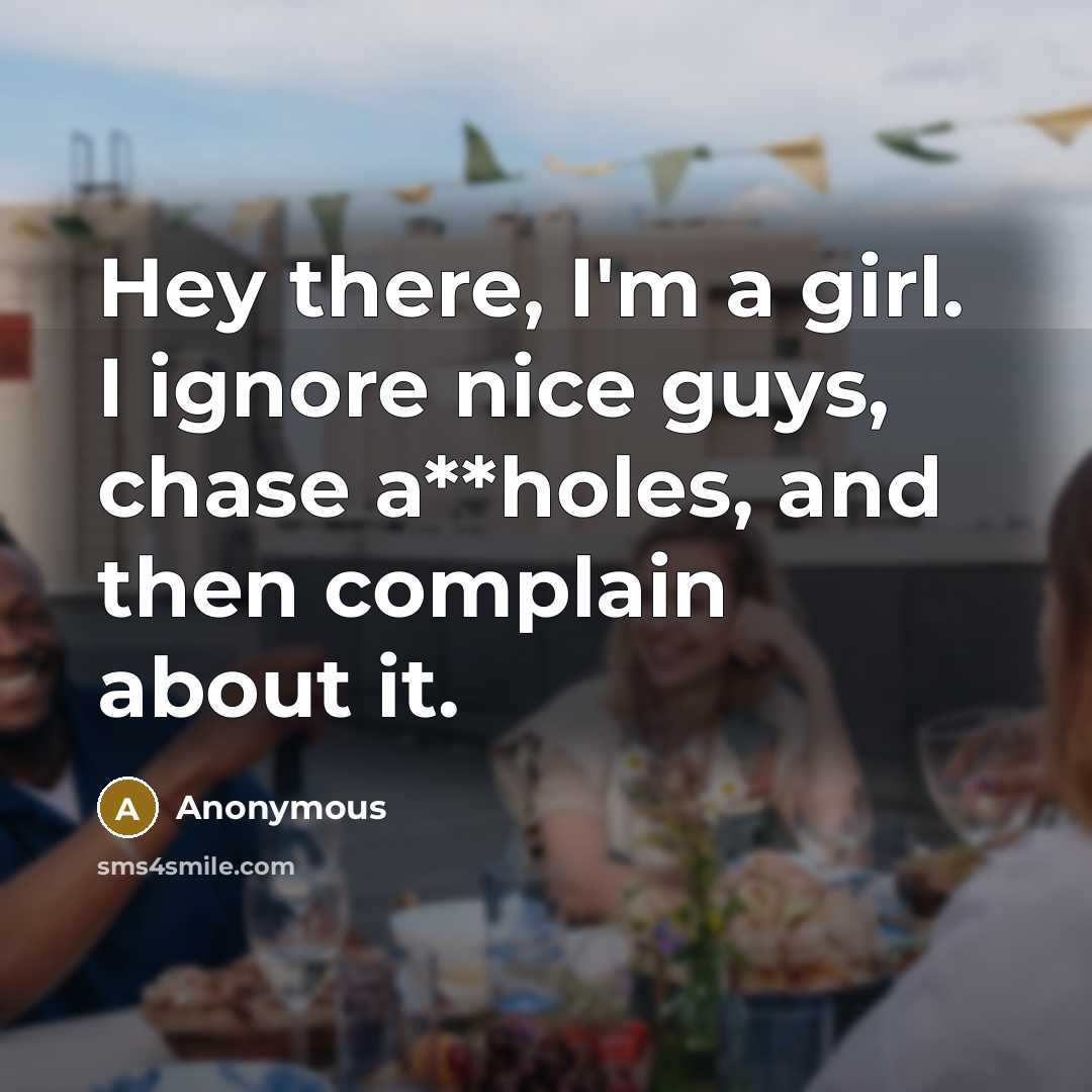 “Hey there, I'm a girl. I ignore nice guys, chase…” quote by Anonymous
