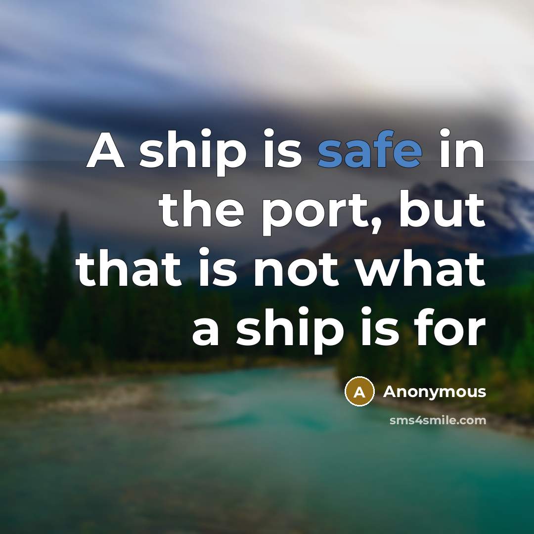 “A ship is safe in the port, but that is not what a ship is for” quote by Anonymous