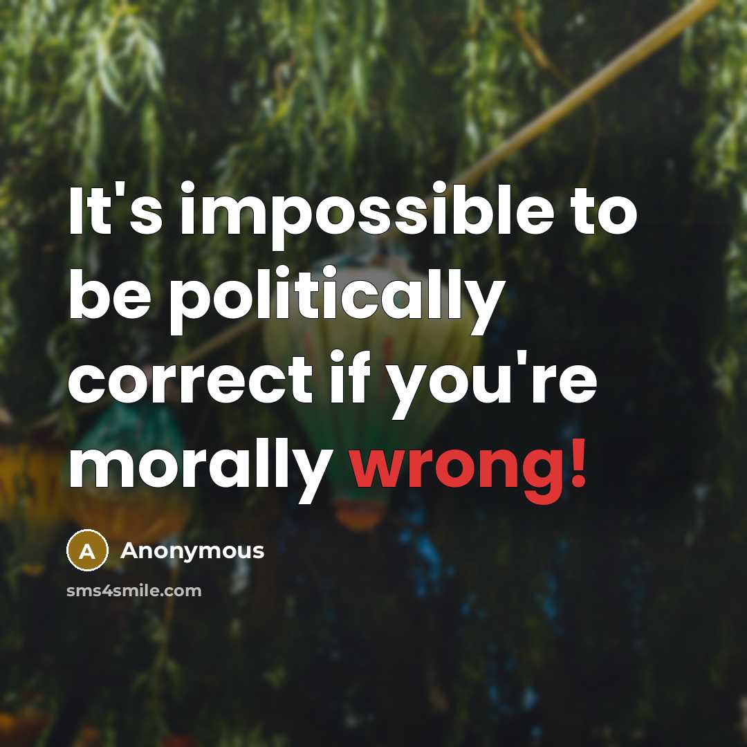 “It's impossible to be politically correct if you're morally wrong!” quote by Anonymous