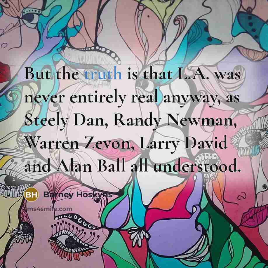 “But the truth is that L.A. was never entirely real…” quote by Barney Hoskyns