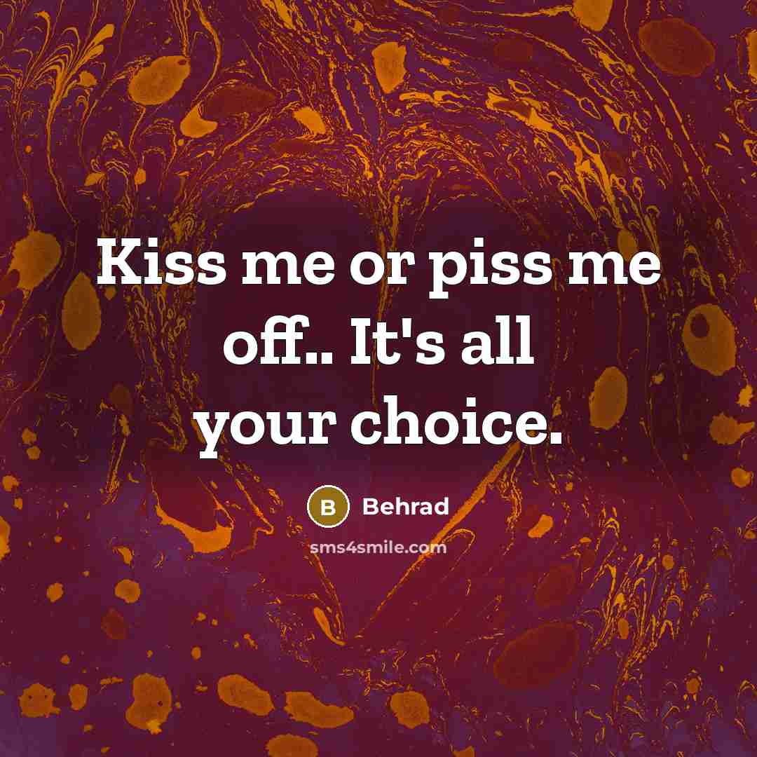 “Kiss me or piss me off.. It's all your choice.…” quote by Behrad