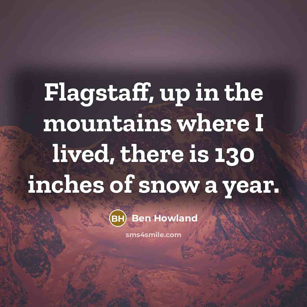 “Flagstaff, up in the mountains where I lived, there is…” quote by Ben Howland