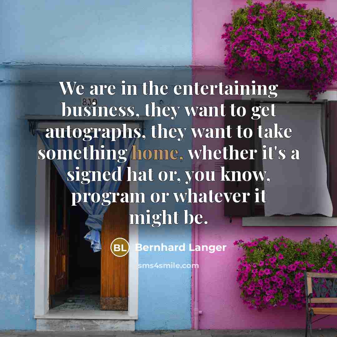 “We are in the entertaining business, they want to get…” quote by Bernhard Langer
