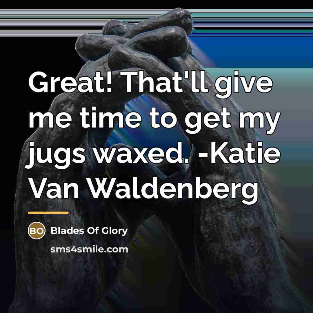 “Great! That'll give me time to get my jugs waxed.…” quote by Blades Of Glory