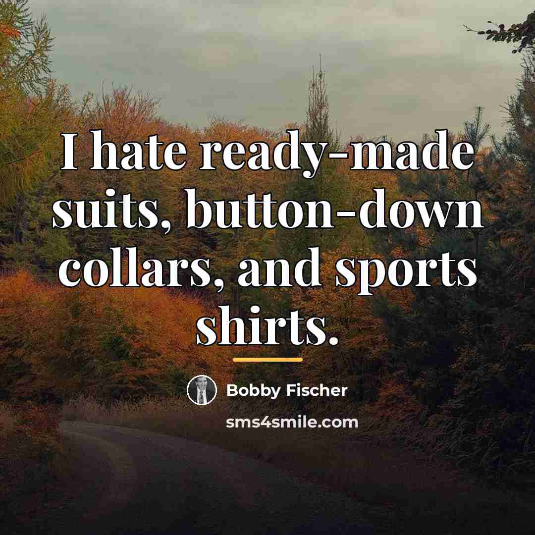 “I hate ready-made suits, button-down collars, and sports shirts.…” quote by Bobby Fischer