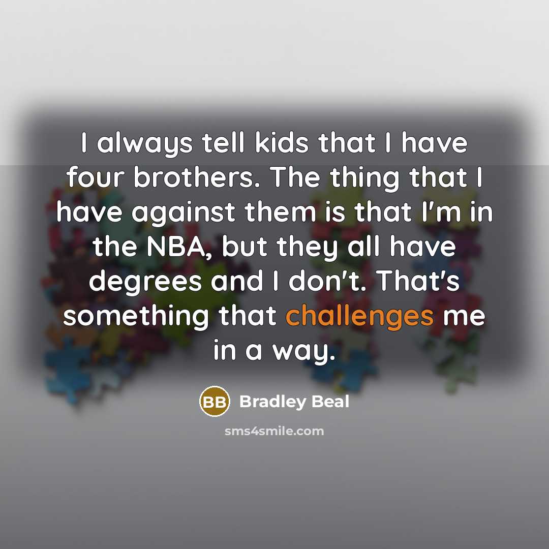 “I always tell kids that I have four brothers. The…” quote by Bradley Beal