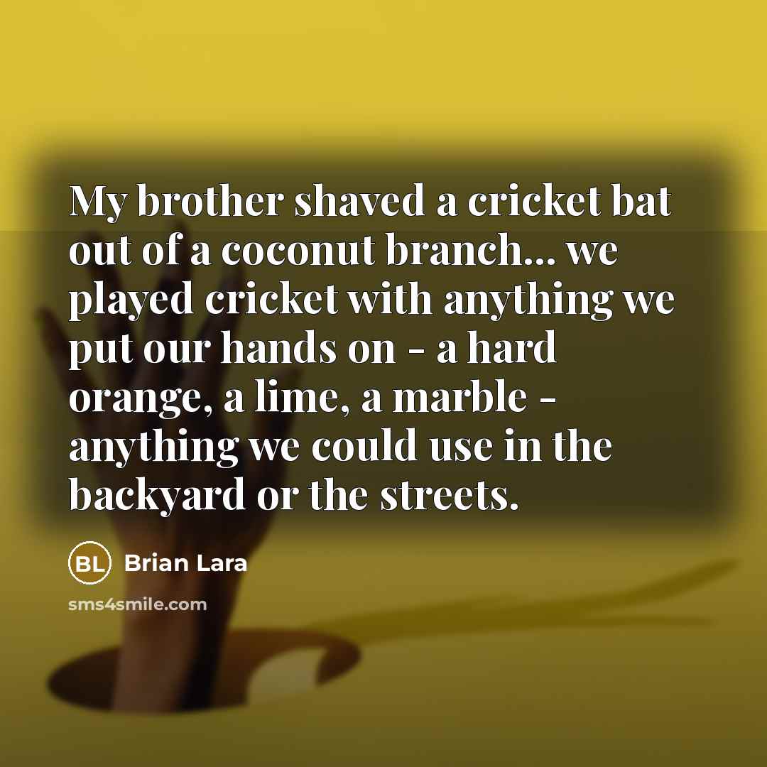 “My brother shaved a cricket bat out of a coconut…” quote by Brian Lara