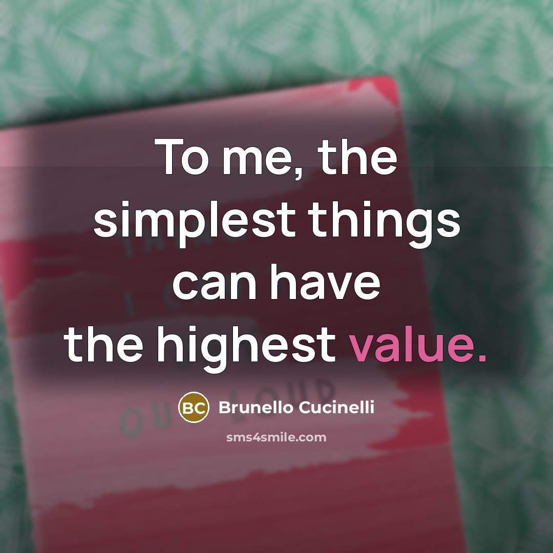 “To me, the simplest things can have the highest value.…” quote by Brunello Cucinelli