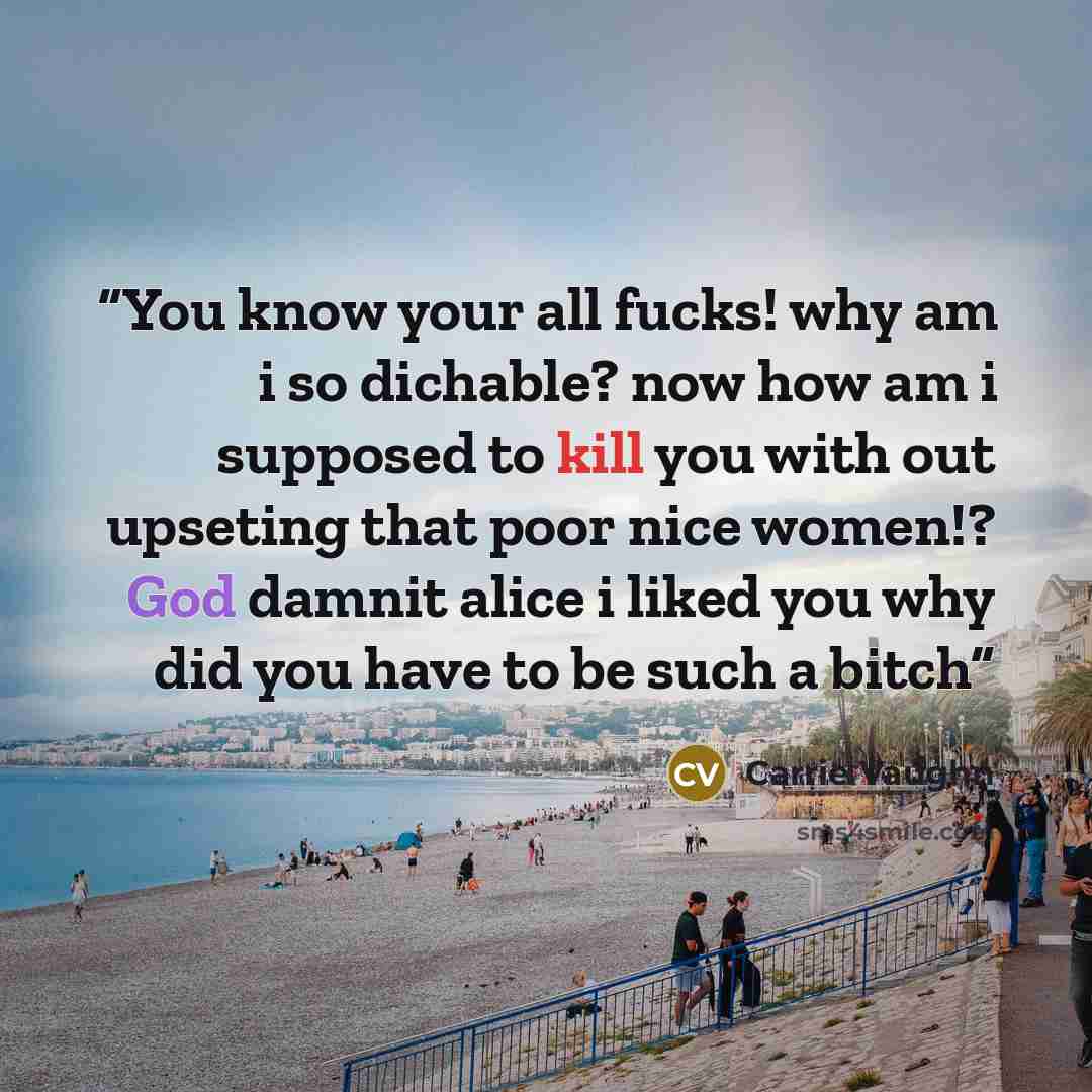 “You know your all fucks! why am i so dichable? now how am i supposed to kill you with out upseting that poor nice women!? God damnit alice i liked you why did you have to be such a bitch” quote by Carrie Vaughn