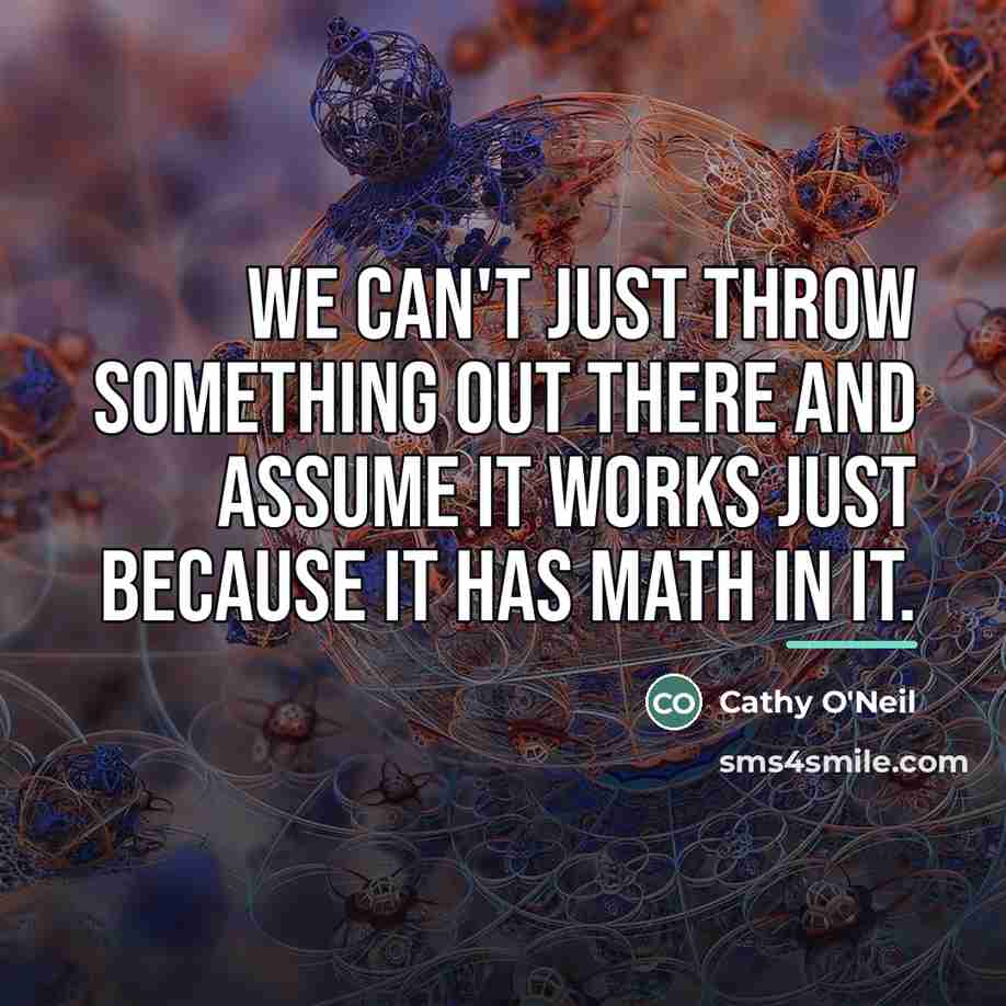“We can't just throw something out there and assume it…” quote by Cathy O'Neil