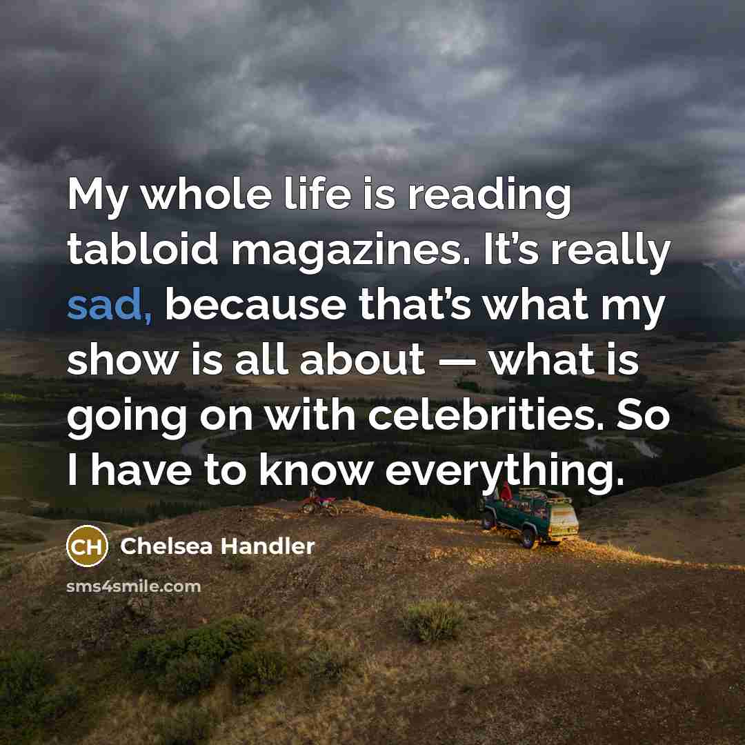 “My whole life is reading tabloid magazines. It’s really sad,…” quote by Chelsea Handler