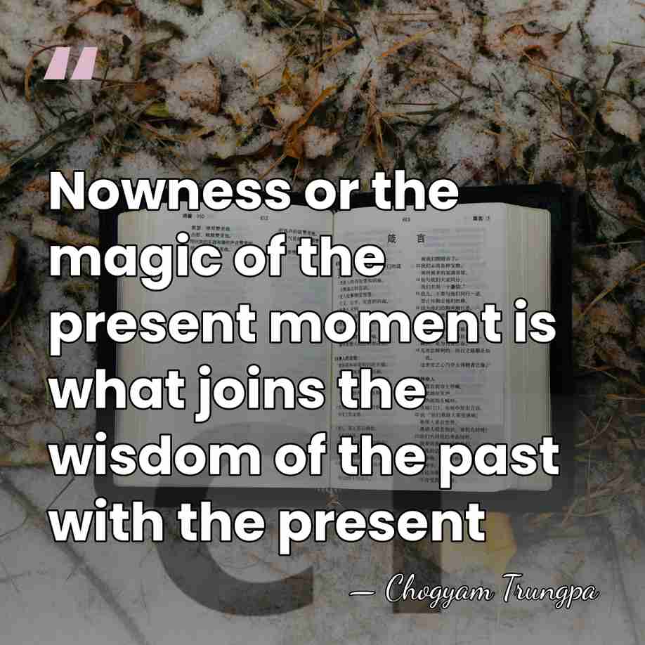 Nowness or the magic of the present moment is what joins the&hellip; - Chogyam Trungpa