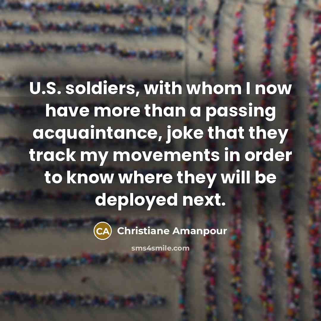 “U.S. soldiers, with whom I now have more than a…” quote by Christiane Amanpour