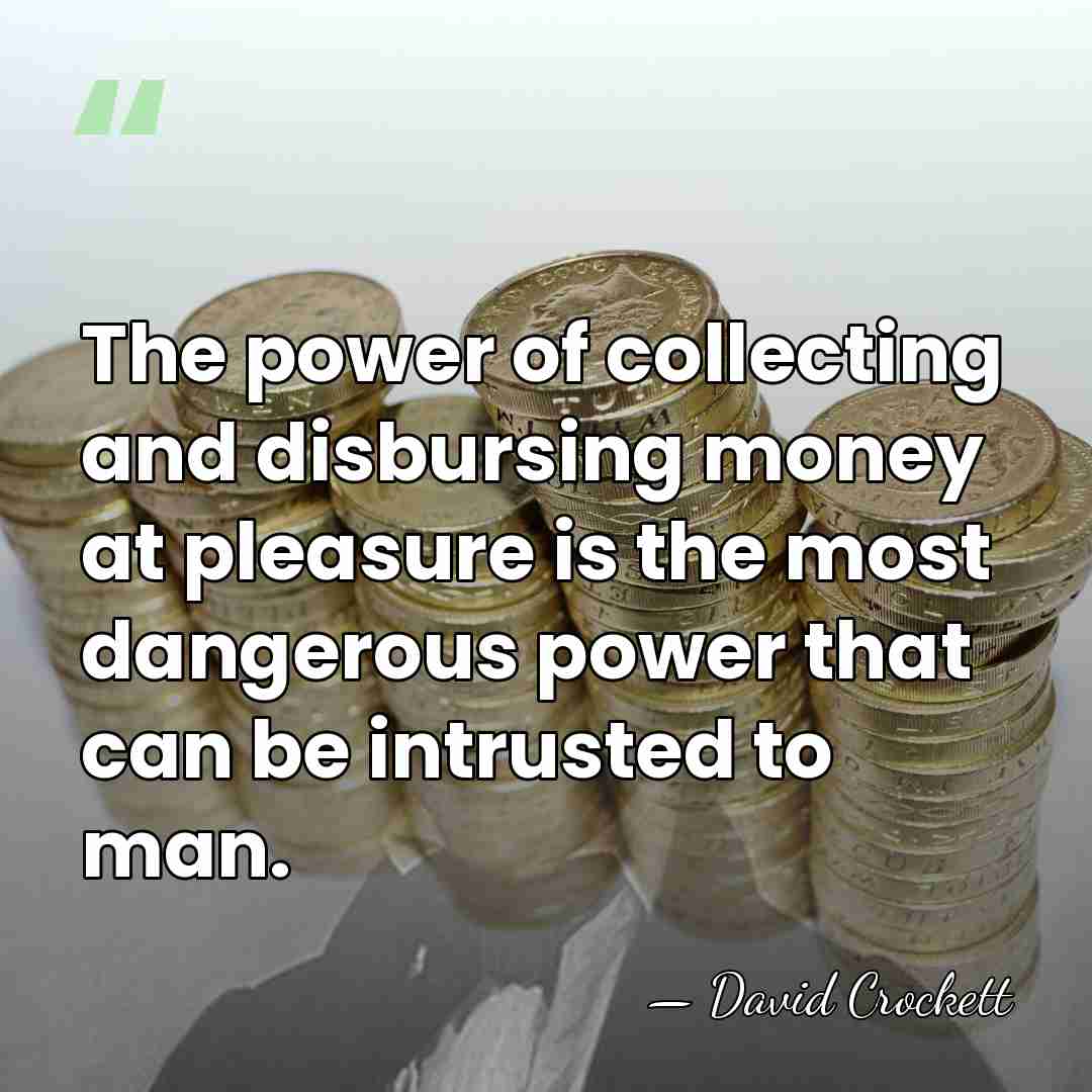 The power of collecting and disbursing money at pleasure is the most&hellip; - David Crockett