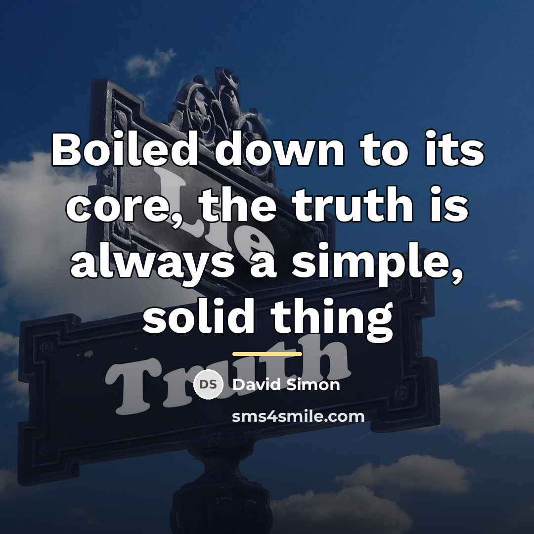 “Boiled down to its core, the truth is always a…” quote by David Simon