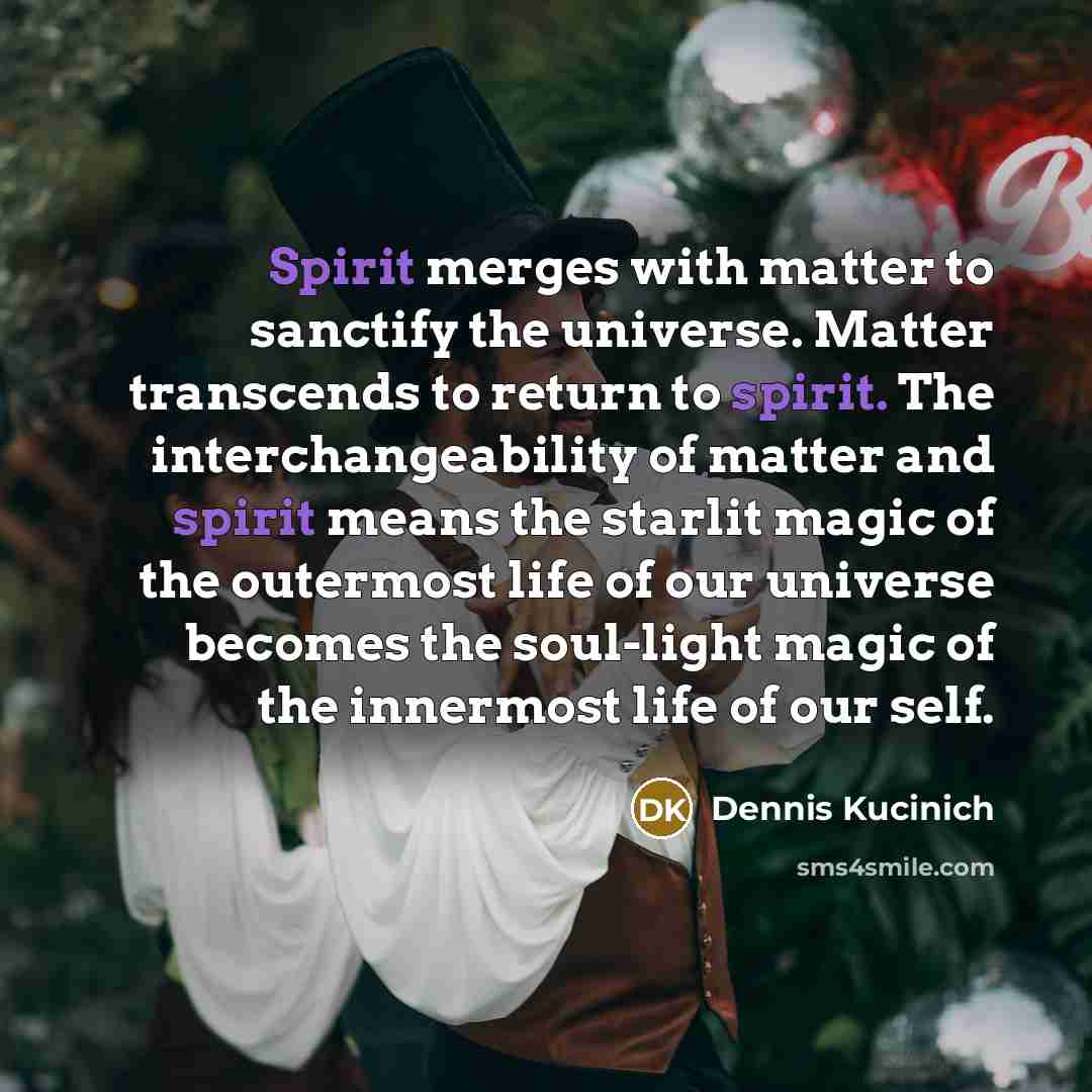 “Spirit merges with matter to sanctify the universe. Matter transcends…” quote by Dennis Kucinich