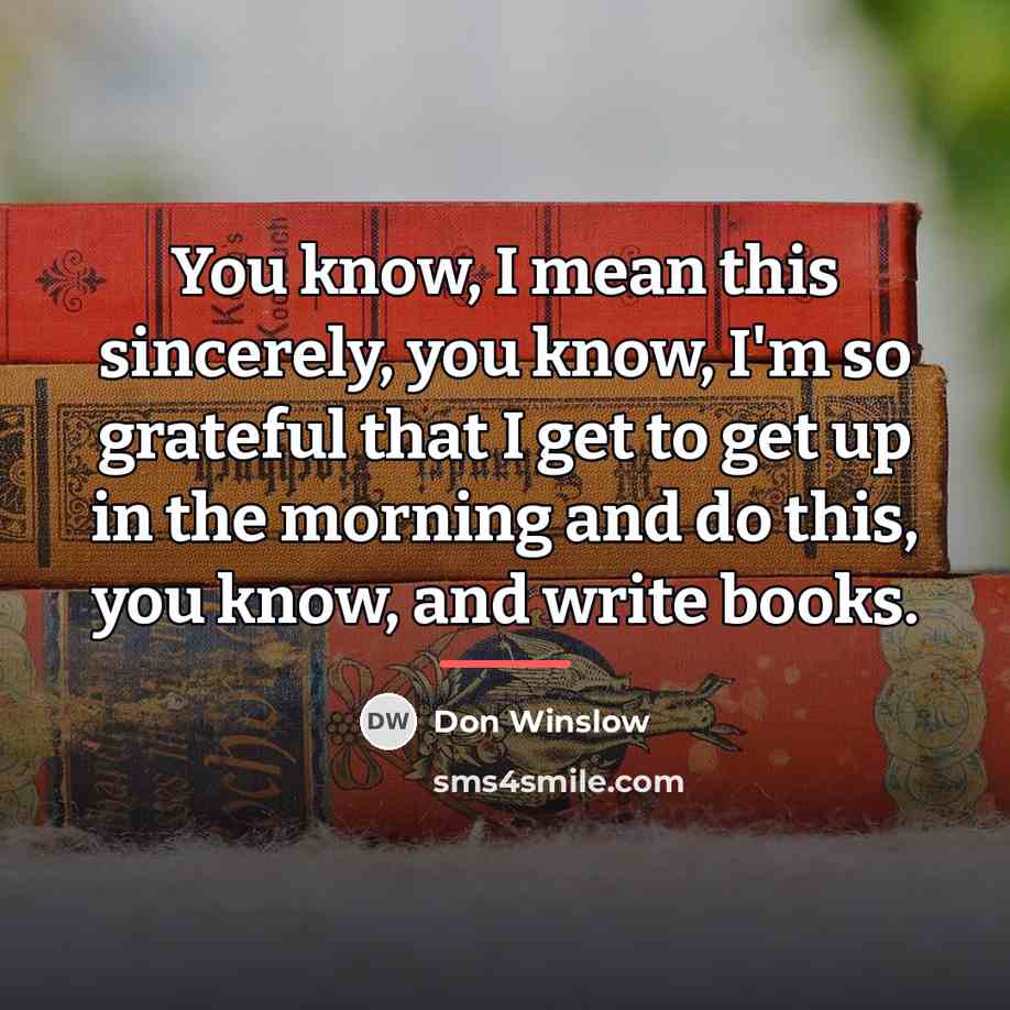 “You know, I mean this sincerely, you know, I'm so…” quote by Don Winslow